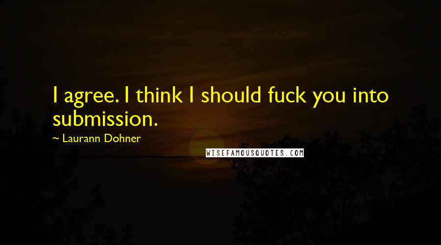 Laurann Dohner Quotes: I agree. I think I should fuck you into submission.