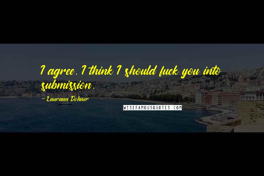 Laurann Dohner Quotes: I agree. I think I should fuck you into submission.