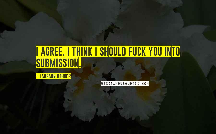 Laurann Dohner Quotes: I agree. I think I should fuck you into submission.