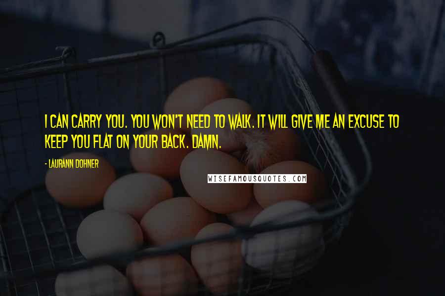 Laurann Dohner Quotes: I can carry you. You won't need to walk. It will give me an excuse to keep you flat on your back. Damn.
