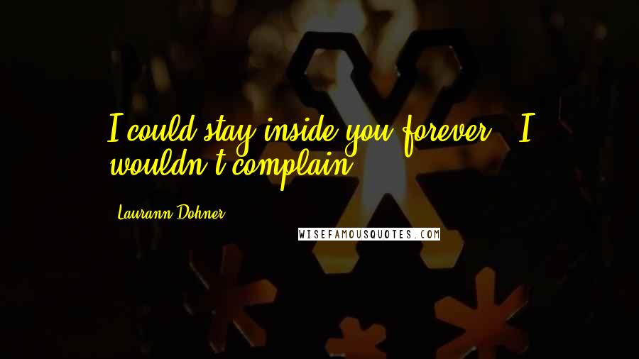 Laurann Dohner Quotes: I could stay inside you forever.""I wouldn't complain.