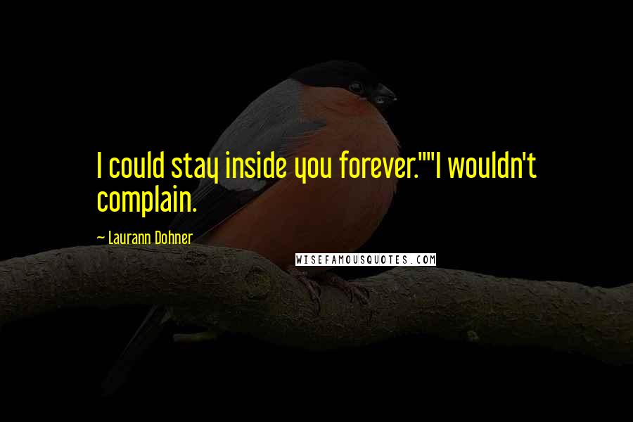 Laurann Dohner Quotes: I could stay inside you forever.""I wouldn't complain.