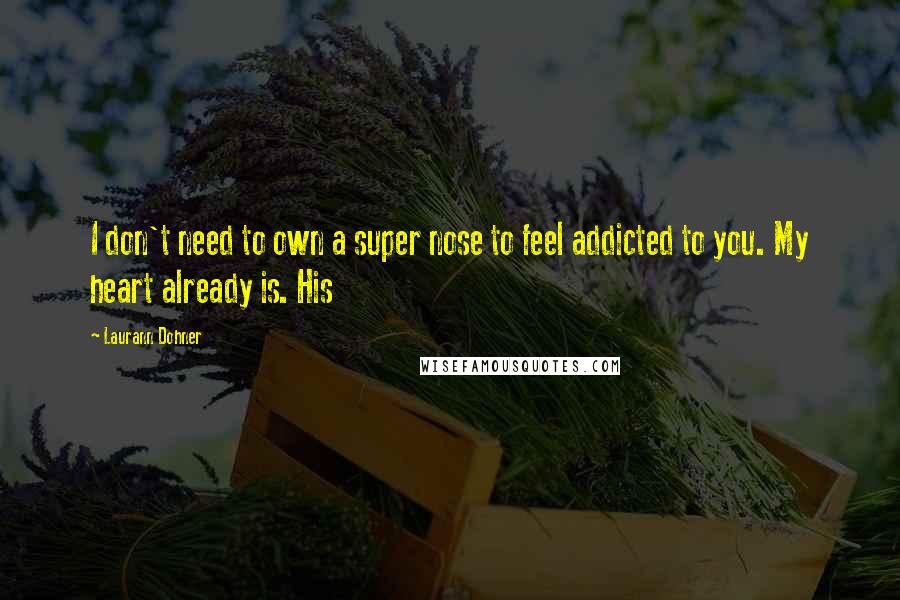 Laurann Dohner Quotes: I don't need to own a super nose to feel addicted to you. My heart already is. His
