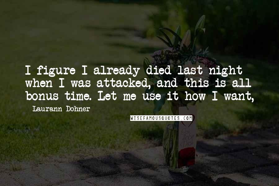 Laurann Dohner Quotes: I figure I already died last night when I was attacked, and this is all bonus time. Let me use it how I want,