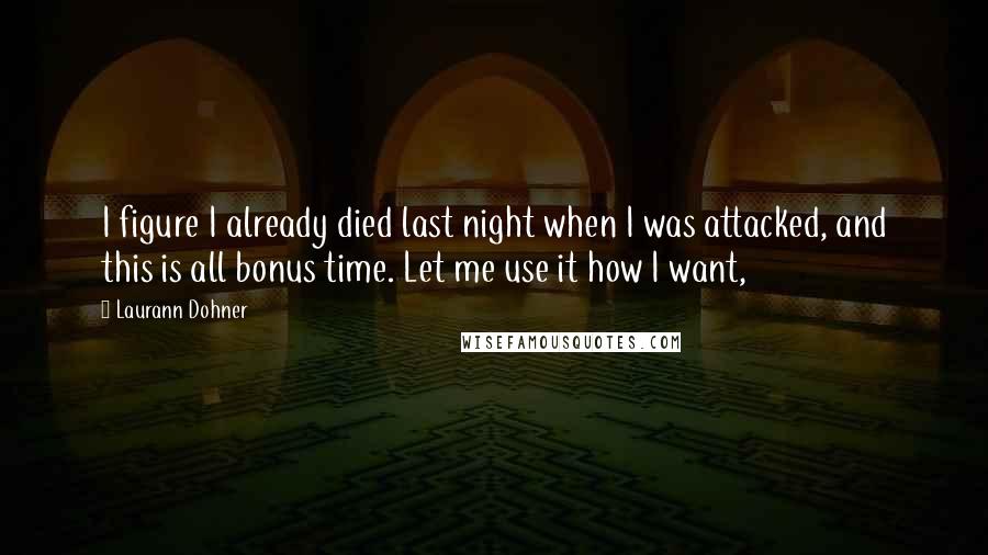 Laurann Dohner Quotes: I figure I already died last night when I was attacked, and this is all bonus time. Let me use it how I want,