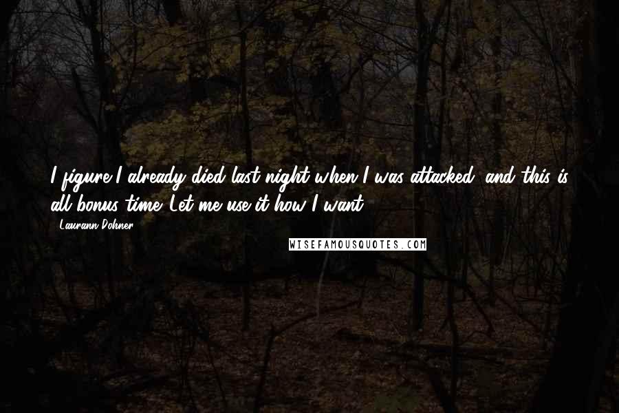 Laurann Dohner Quotes: I figure I already died last night when I was attacked, and this is all bonus time. Let me use it how I want,