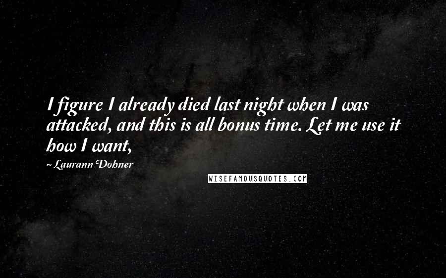 Laurann Dohner Quotes: I figure I already died last night when I was attacked, and this is all bonus time. Let me use it how I want,