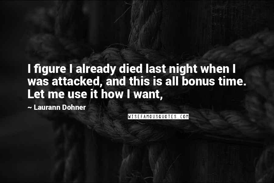 Laurann Dohner Quotes: I figure I already died last night when I was attacked, and this is all bonus time. Let me use it how I want,