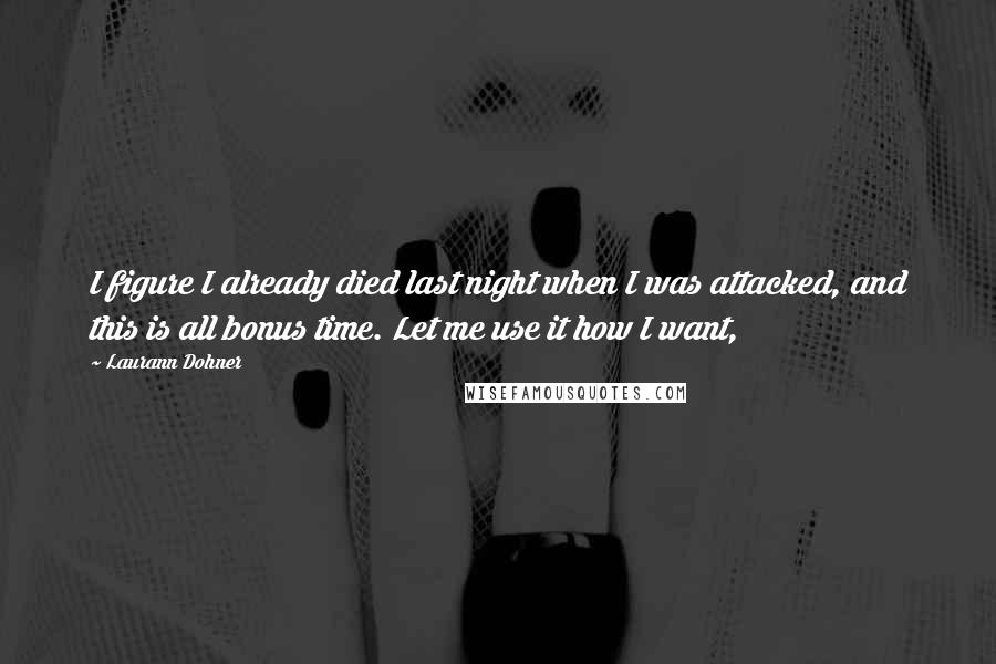 Laurann Dohner Quotes: I figure I already died last night when I was attacked, and this is all bonus time. Let me use it how I want,