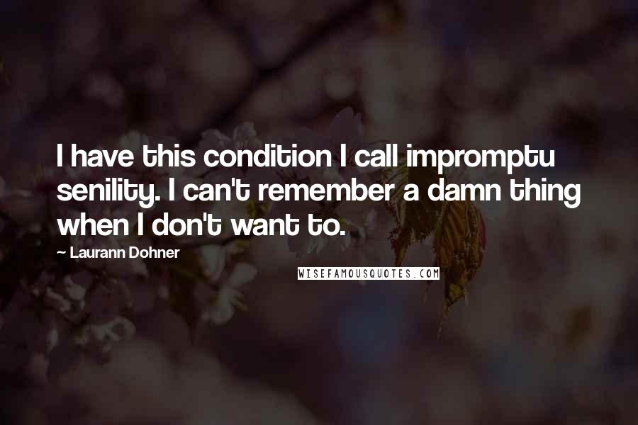 Laurann Dohner Quotes: I have this condition I call impromptu senility. I can't remember a damn thing when I don't want to.
