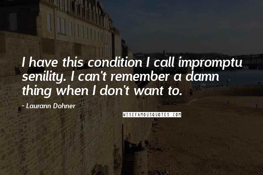 Laurann Dohner Quotes: I have this condition I call impromptu senility. I can't remember a damn thing when I don't want to.