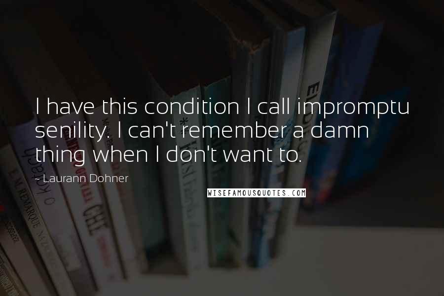 Laurann Dohner Quotes: I have this condition I call impromptu senility. I can't remember a damn thing when I don't want to.