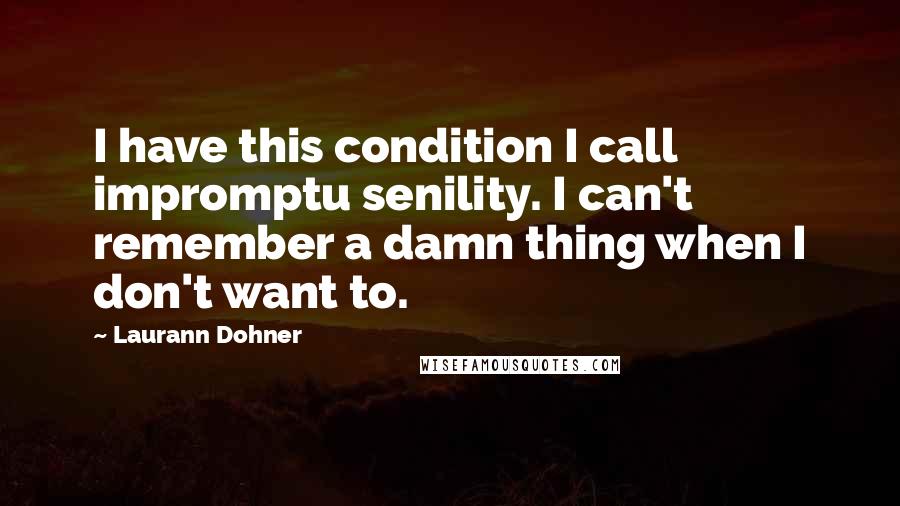 Laurann Dohner Quotes: I have this condition I call impromptu senility. I can't remember a damn thing when I don't want to.