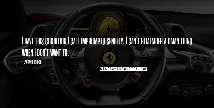 Laurann Dohner Quotes: I have this condition I call impromptu senility. I can't remember a damn thing when I don't want to.