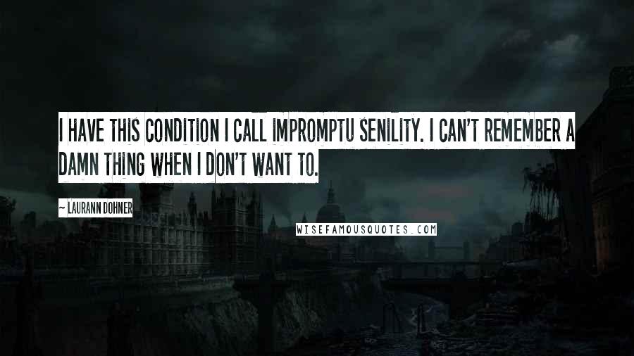 Laurann Dohner Quotes: I have this condition I call impromptu senility. I can't remember a damn thing when I don't want to.