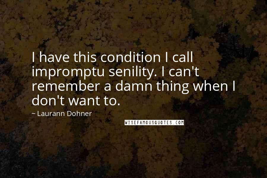 Laurann Dohner Quotes: I have this condition I call impromptu senility. I can't remember a damn thing when I don't want to.