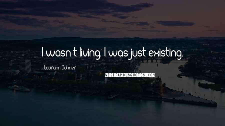 Laurann Dohner Quotes: I wasn't living. I was just existing.