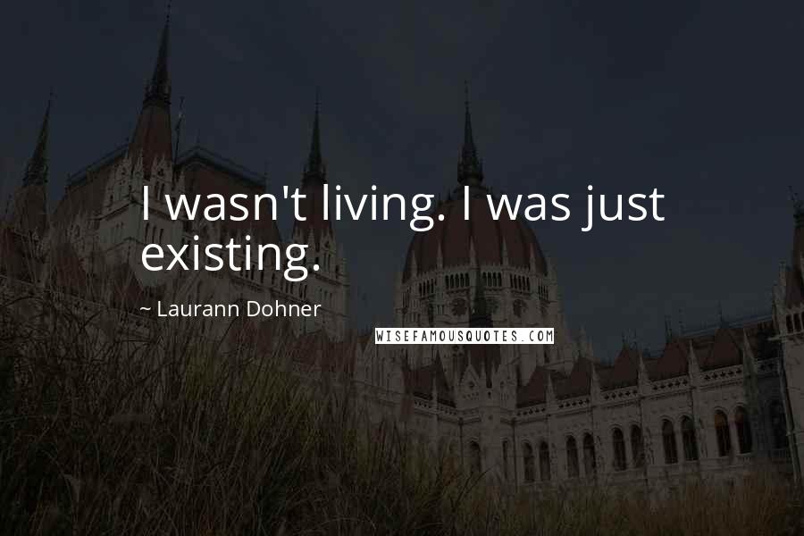 Laurann Dohner Quotes: I wasn't living. I was just existing.