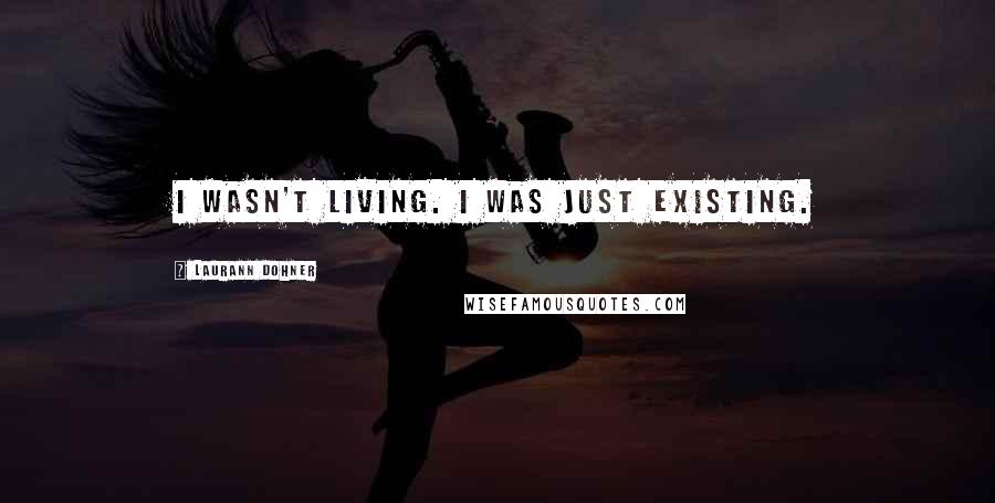 Laurann Dohner Quotes: I wasn't living. I was just existing.