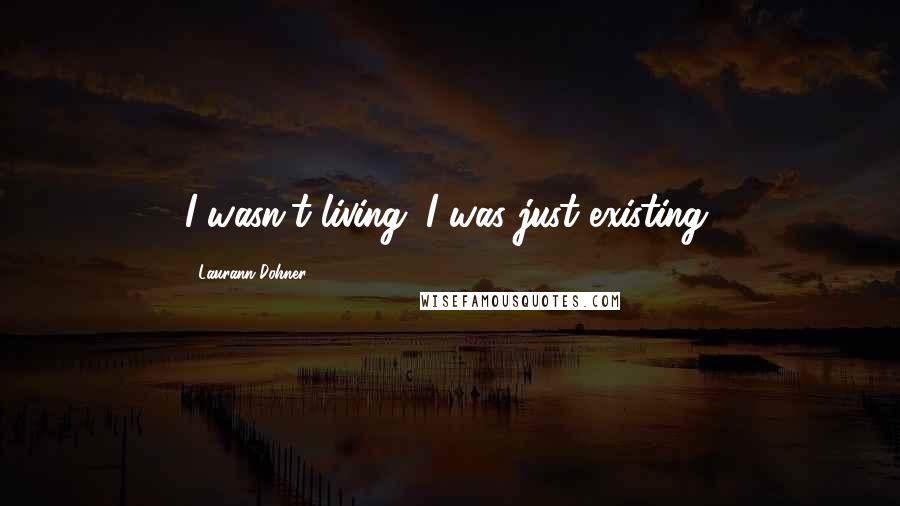 Laurann Dohner Quotes: I wasn't living. I was just existing.