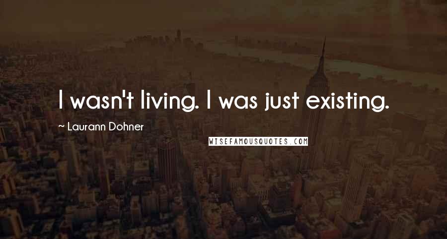 Laurann Dohner Quotes: I wasn't living. I was just existing.