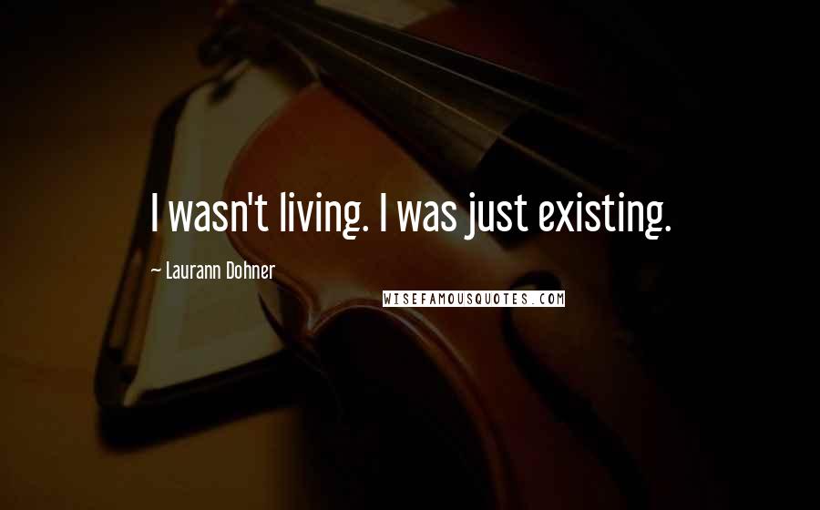 Laurann Dohner Quotes: I wasn't living. I was just existing.