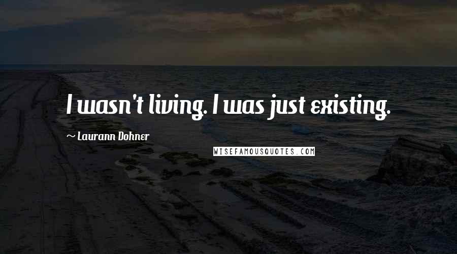 Laurann Dohner Quotes: I wasn't living. I was just existing.