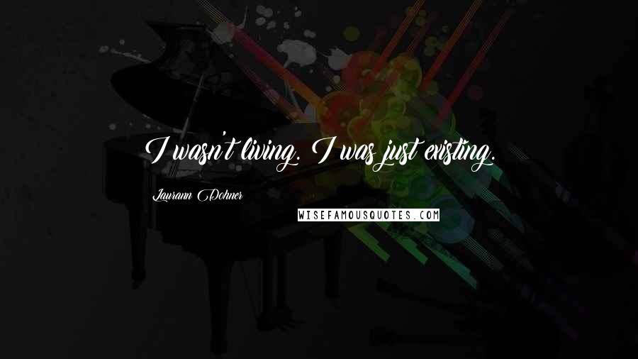 Laurann Dohner Quotes: I wasn't living. I was just existing.