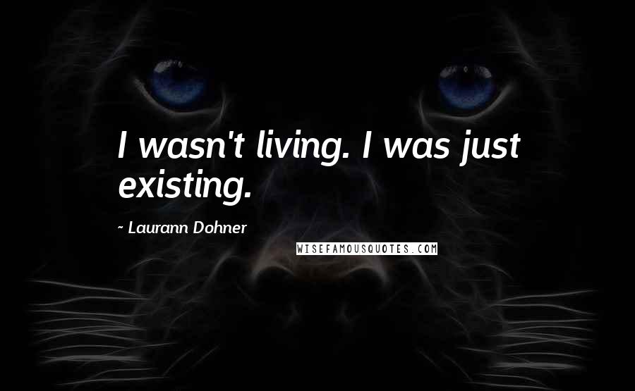 Laurann Dohner Quotes: I wasn't living. I was just existing.