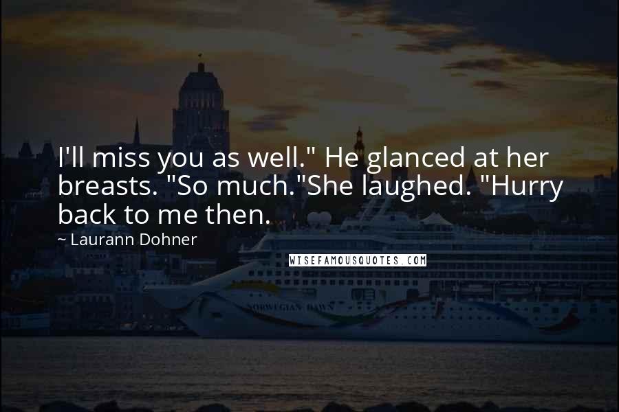 Laurann Dohner Quotes: I'll miss you as well." He glanced at her breasts. "So much."She laughed. "Hurry back to me then.