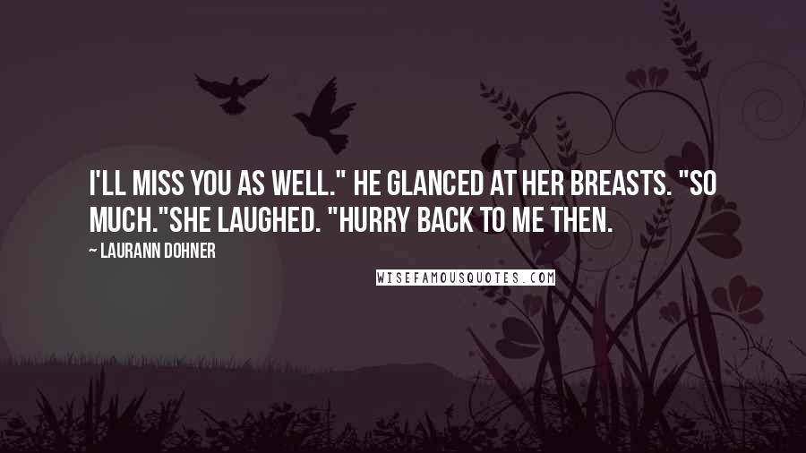 Laurann Dohner Quotes: I'll miss you as well." He glanced at her breasts. "So much."She laughed. "Hurry back to me then.