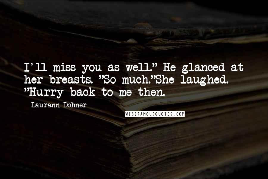 Laurann Dohner Quotes: I'll miss you as well." He glanced at her breasts. "So much."She laughed. "Hurry back to me then.