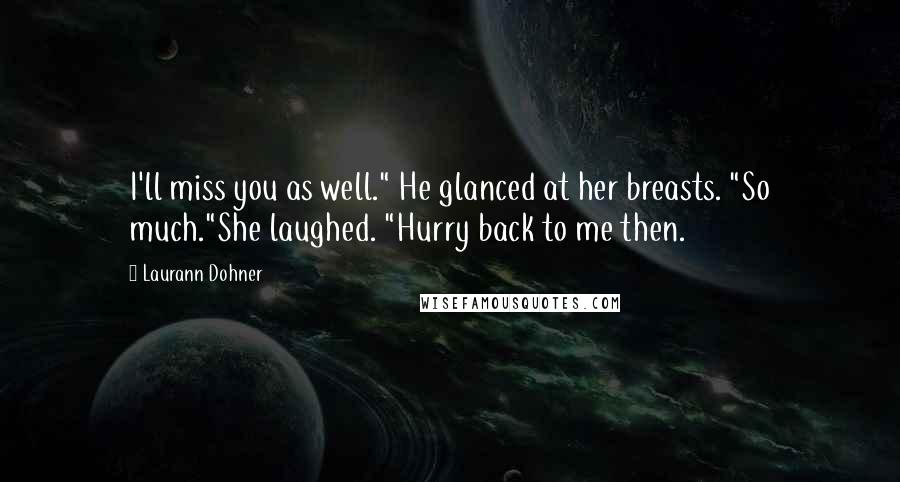 Laurann Dohner Quotes: I'll miss you as well." He glanced at her breasts. "So much."She laughed. "Hurry back to me then.