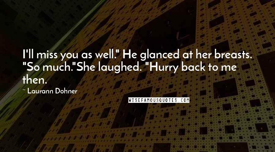 Laurann Dohner Quotes: I'll miss you as well." He glanced at her breasts. "So much."She laughed. "Hurry back to me then.