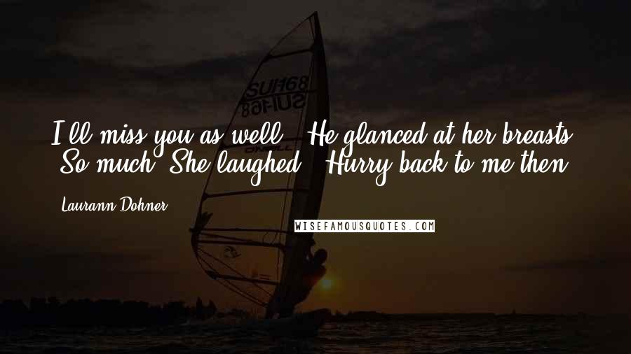 Laurann Dohner Quotes: I'll miss you as well." He glanced at her breasts. "So much."She laughed. "Hurry back to me then.