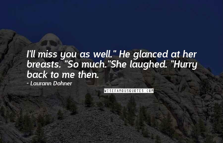 Laurann Dohner Quotes: I'll miss you as well." He glanced at her breasts. "So much."She laughed. "Hurry back to me then.