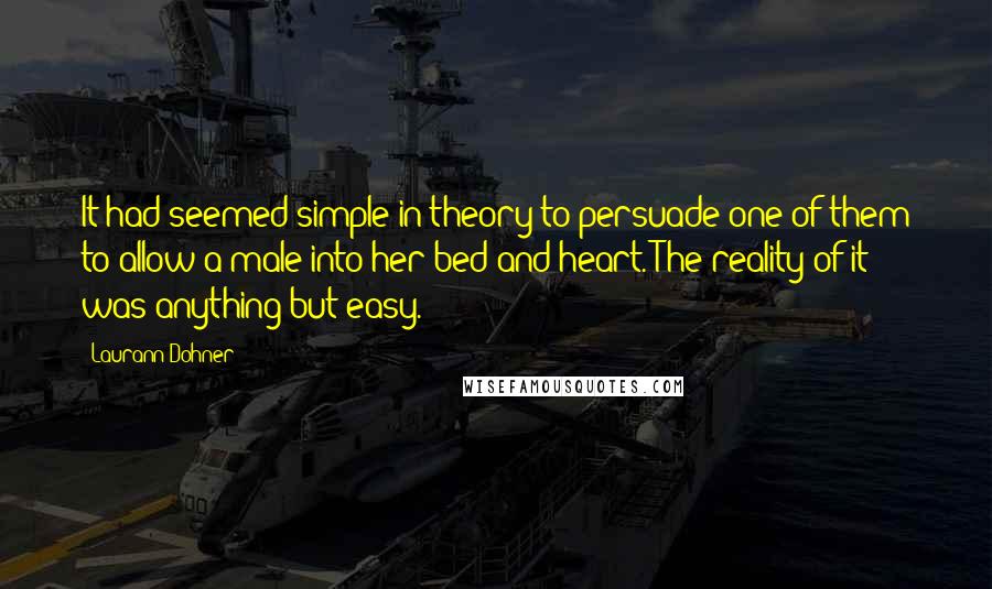 Laurann Dohner Quotes: It had seemed simple in theory to persuade one of them to allow a male into her bed and heart. The reality of it was anything but easy.