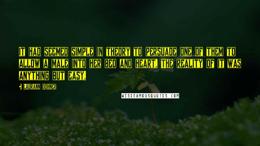 Laurann Dohner Quotes: It had seemed simple in theory to persuade one of them to allow a male into her bed and heart. The reality of it was anything but easy.