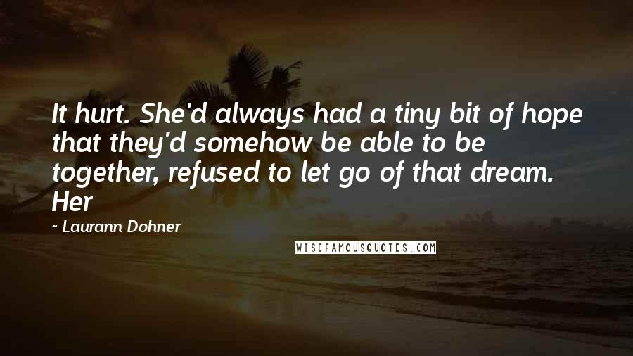 Laurann Dohner Quotes: It hurt. She'd always had a tiny bit of hope that they'd somehow be able to be together, refused to let go of that dream. Her