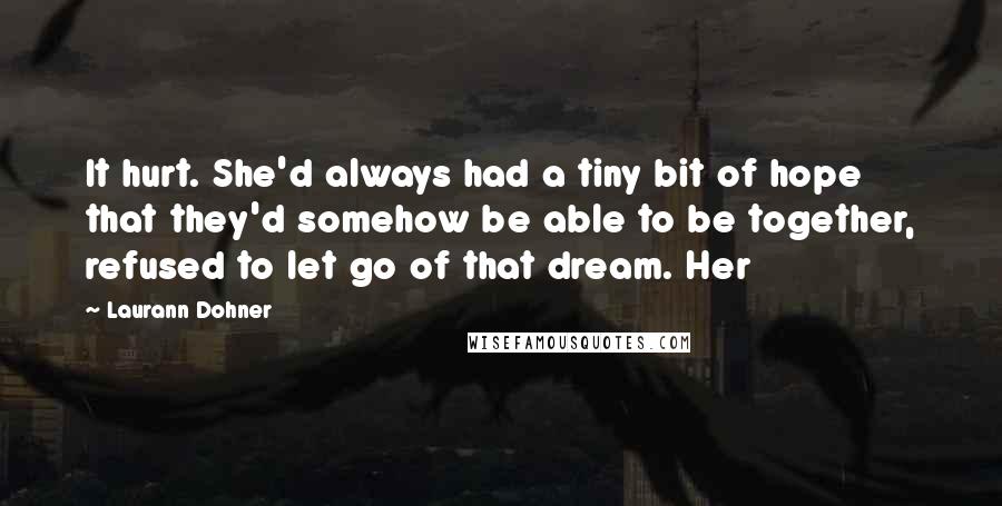 Laurann Dohner Quotes: It hurt. She'd always had a tiny bit of hope that they'd somehow be able to be together, refused to let go of that dream. Her