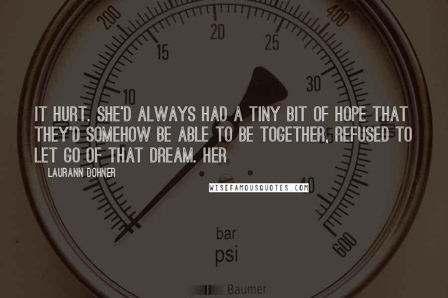 Laurann Dohner Quotes: It hurt. She'd always had a tiny bit of hope that they'd somehow be able to be together, refused to let go of that dream. Her