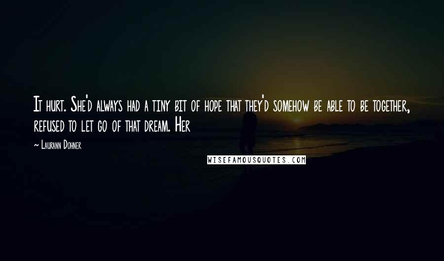 Laurann Dohner Quotes: It hurt. She'd always had a tiny bit of hope that they'd somehow be able to be together, refused to let go of that dream. Her