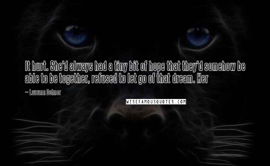 Laurann Dohner Quotes: It hurt. She'd always had a tiny bit of hope that they'd somehow be able to be together, refused to let go of that dream. Her