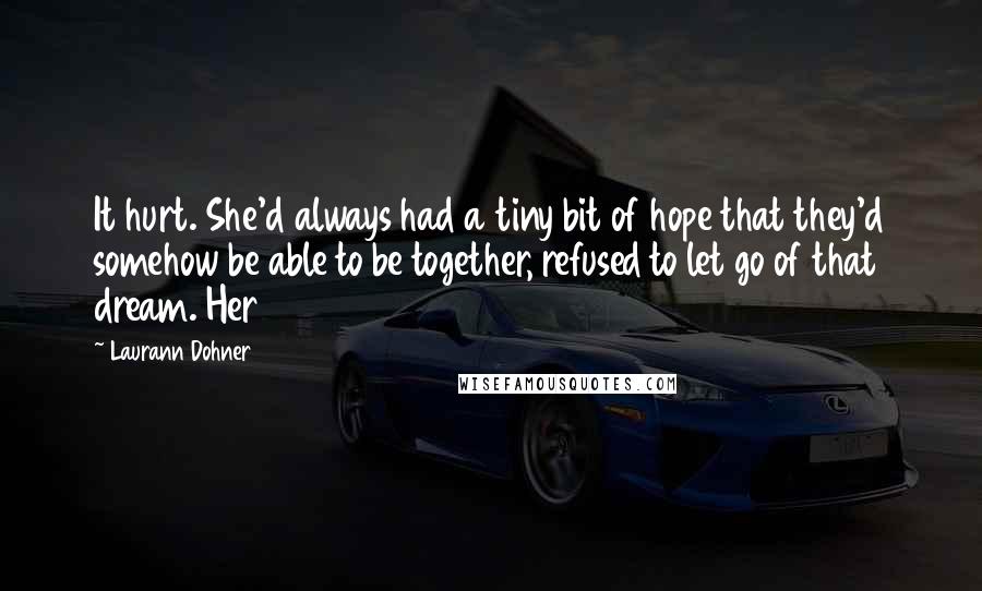 Laurann Dohner Quotes: It hurt. She'd always had a tiny bit of hope that they'd somehow be able to be together, refused to let go of that dream. Her