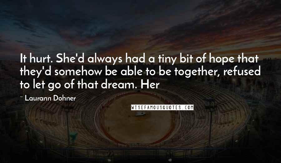 Laurann Dohner Quotes: It hurt. She'd always had a tiny bit of hope that they'd somehow be able to be together, refused to let go of that dream. Her