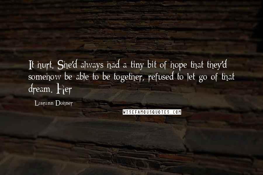 Laurann Dohner Quotes: It hurt. She'd always had a tiny bit of hope that they'd somehow be able to be together, refused to let go of that dream. Her