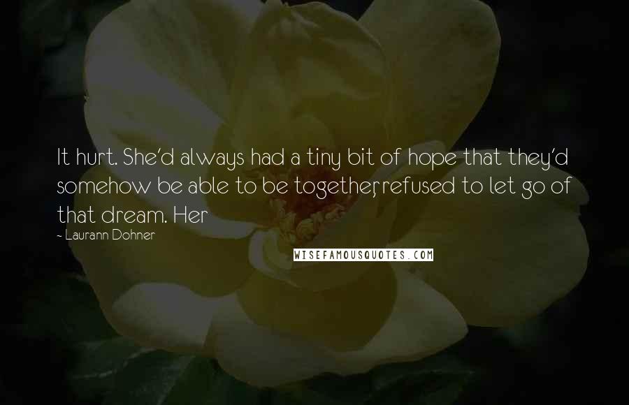 Laurann Dohner Quotes: It hurt. She'd always had a tiny bit of hope that they'd somehow be able to be together, refused to let go of that dream. Her