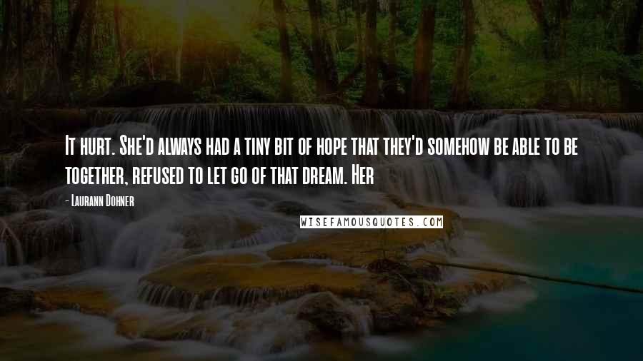 Laurann Dohner Quotes: It hurt. She'd always had a tiny bit of hope that they'd somehow be able to be together, refused to let go of that dream. Her