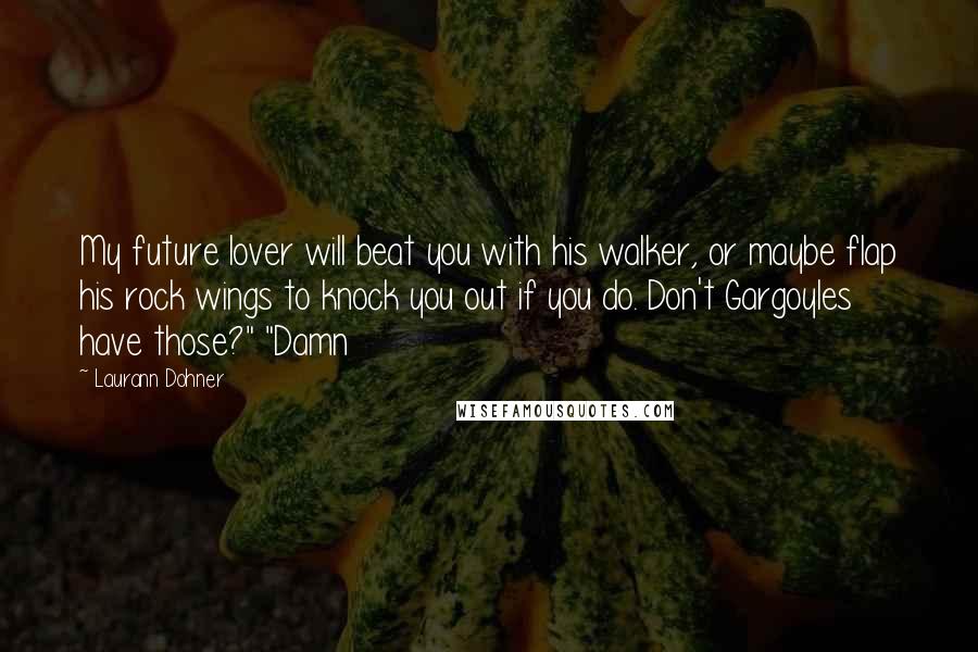 Laurann Dohner Quotes: My future lover will beat you with his walker, or maybe flap his rock wings to knock you out if you do. Don't Gargoyles have those?" "Damn