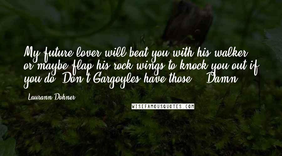 Laurann Dohner Quotes: My future lover will beat you with his walker, or maybe flap his rock wings to knock you out if you do. Don't Gargoyles have those?" "Damn